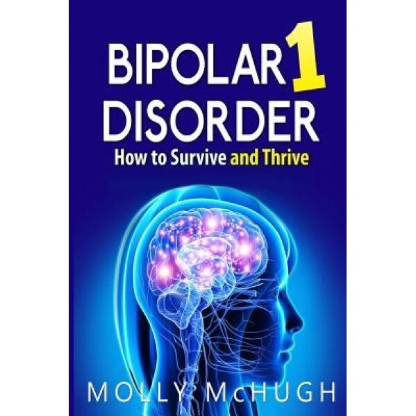 Bipolar 1 Disorder - How to Survive and Thrive - Molly McHugh (Author)