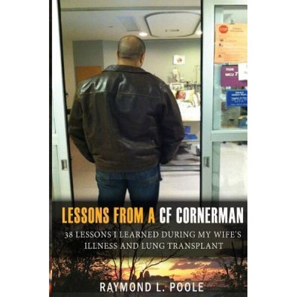 Lessons from a Cf Cornerman: 38 Lessons I Learned During My Wife's Illness and Lung Transplant, Raymond L. Poole (Author)