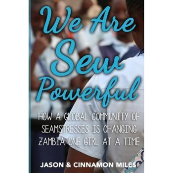 We Are Sew Powerful: How a Global Community of Seamstresses Is Changing Zambia One Girl at a Time, Jason G. Miles (Author) We Are Sew Powerful: How a Global Community of Seamstresses Is Changing Zambia One Girl at a Time, Jason G. Miles (Author)
