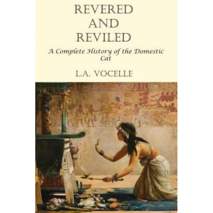 Reviled Revered and Reviled: A Complete History of the Domestic Cat, L. a ...