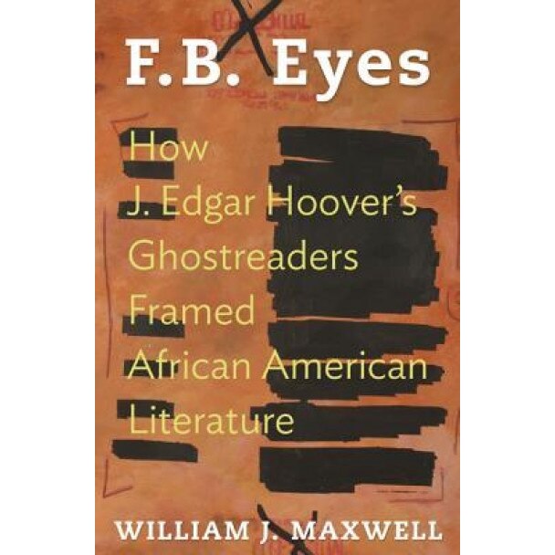 F.B. Eyes: How J. Edgar Hoover's Ghostreaders Framed African American Literature, William J. Maxwell (Author)