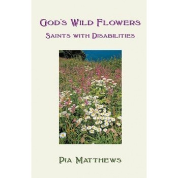 God's Wild Flowers: Saints with Disabilities, Pia Matthews (Author) God's Wild Flowers: Saints with Disabilities, Pia Matthews (Author)
