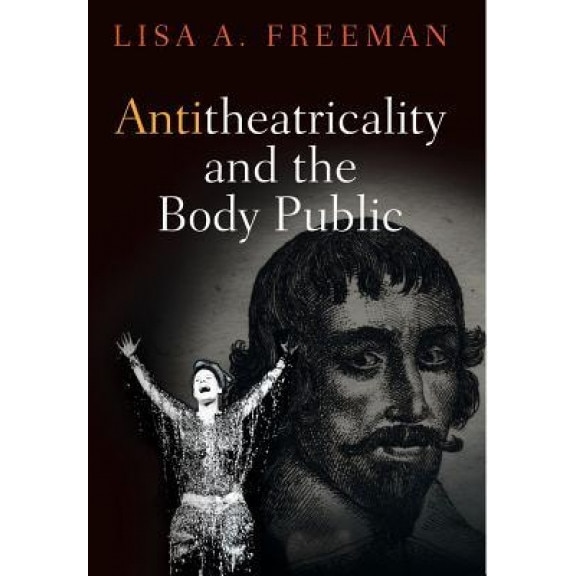 Antitheatricality and the Body Public, Lisa A. Freeman (Author)