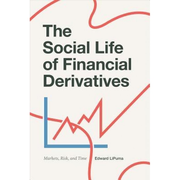 The Social Life of Financial Derivatives: Markets, Risk, and Time, Edward Lipuma (Author)
