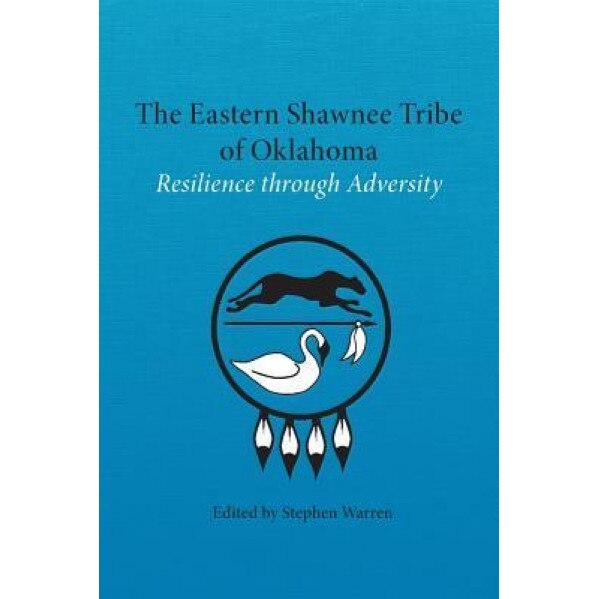 The Eastern Shawnee Tribe of Oklahoma: Resilence Through Adversity, Stephen Warren (Editor)