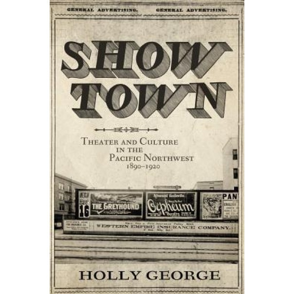 Show Town: Theater and Culture in the Pacific Northwest, 18901920, Holly George (Author)