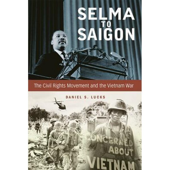 Selma to Saigon: The Civil Rights Movement and the Vietnam War, Daniel S. Lucks (Author)
