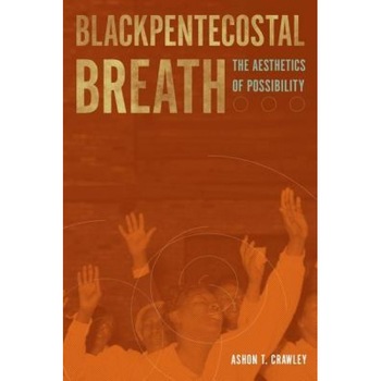 Blackpentecostal Breath: The Aesthetics of Possibility, Ashon T. Crawley (Author) Blackpentecostal Breath: The Aesthetics of Possibility, Ashon T. Crawley (Author)