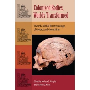 Colonized Bodies, Worlds Transformed: Toward a Global Bioarchaeology of Contact and Colonialism, Melissa S. Murphy (Editor) Colonized Bodies, Worlds Transformed: Toward a Global Bioarchaeology of Contact and Colonialism, Melissa S. Murphy (Editor)