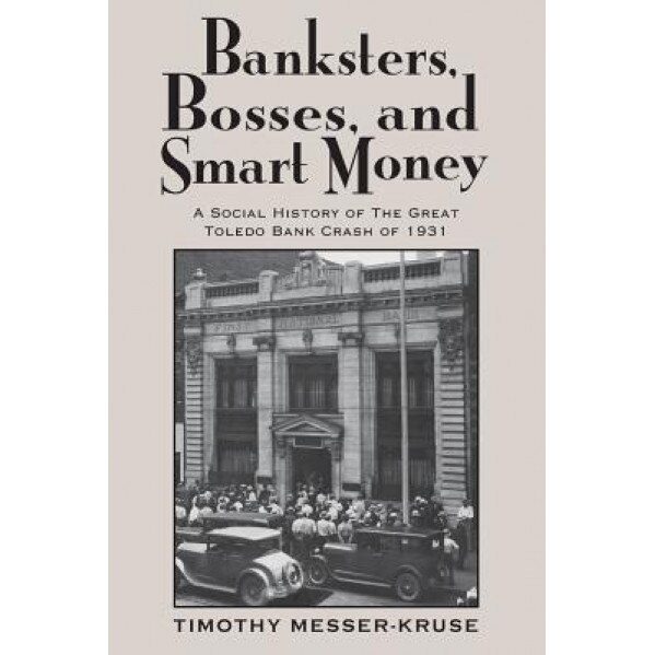 Banksters, Bosses, and Smart Money: A Social History of the Great Toledo Bank Crash of 1931 - Timothy Messer-Kruse (Author)