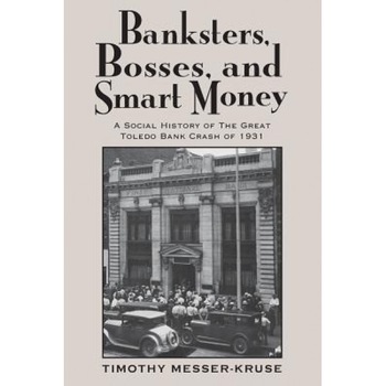 Banksters, Bosses, and Smart Money: A Social History of the Great Toledo Bank Crash of 1931 - Timothy Messer-Kruse (Author) Banksters, Bosses, and Smart Money: A Social History of the Great Toledo Bank Crash of 1931 - Timothy Messer-Kruse (Author)