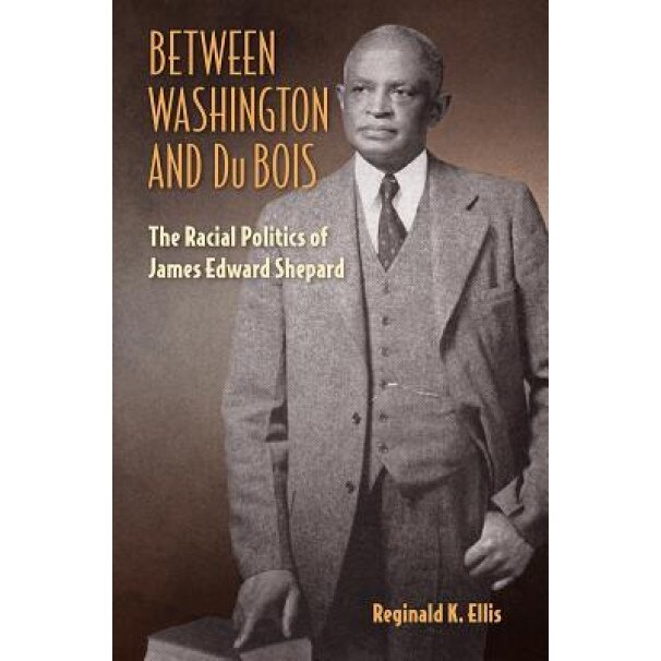 Between Washington and Du Bois: The Racial Politics of James Edward Shepard, Reginald K. Ellis (Author)