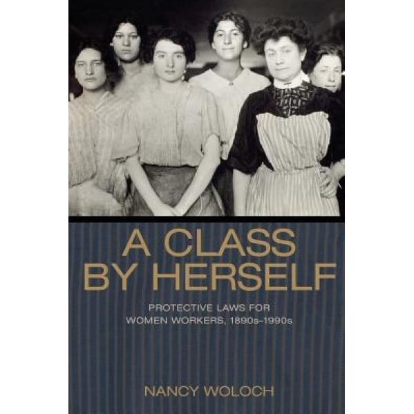 A Class by Herself: Protective Laws for Women Workers, 1890s 1990s, Nancy Woloch (Author)