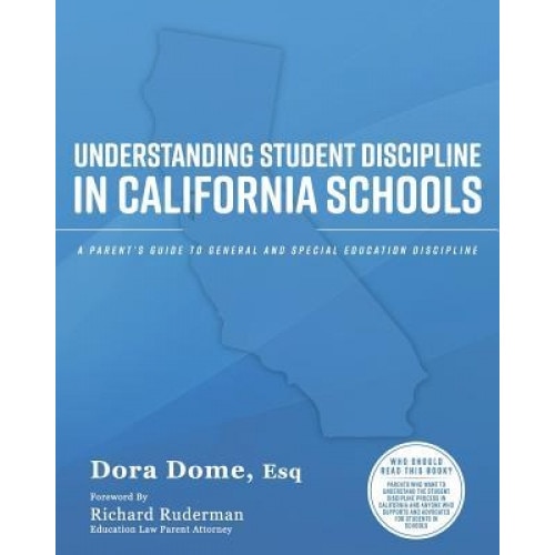 Understanding Student Discipline in California Schools: A Parent's Guide to General and Special Education Discipline, Dora J. Dome (Author)