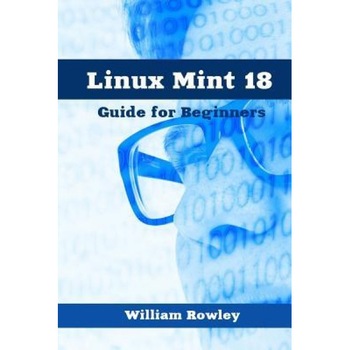 Linux Mint 18: Guide for Beginners, William Rowley (Author) Linux Mint 18: Guide for Beginners, William Rowley (Author)