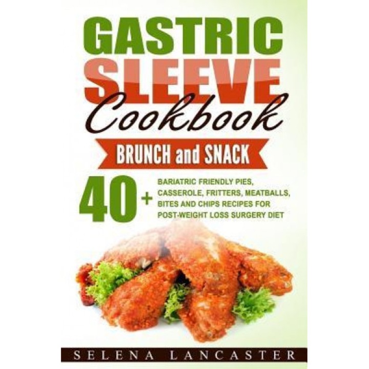 Gastric Sleeve Cookbook: Bunch and Snack - 40+ Bariatric-Friendly Pies, Casserole, Fritters, Meatballs, Bites and Chips Recipes for Post-Weight, Selena Lancaster (Author)