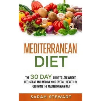Mediterranean Diet: The 30 Day Guide to Lose Weight, Feel Great, and Improve Your Overall Health by Following the Mediterranean Diet, Sarah Stewart (Author) Mediterranean Diet: The 30 Day Guide to Lose Weight, Feel Great, and Improve Your Overall Health by Following the Mediterranean Diet, Sarah Stewart (Author)