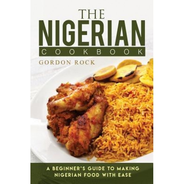 The Nigerian Cookbook: A Beginner's Guide to Making Nigerian Food with Ease, Gordon Rock (Author)