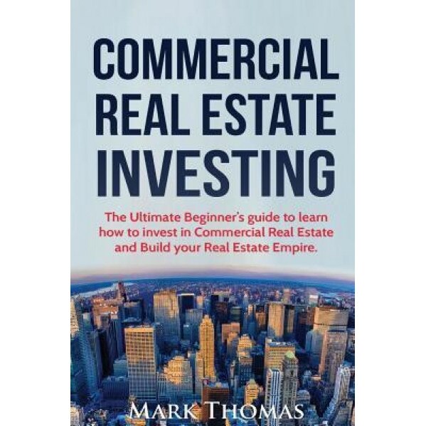 Commercial Real Estate Investing: The Ultimate Beginner's Guide to Learn How to Invest in Commercial Real Estate and Build Your Real Estate Empire. (B - Mark Thomas (Author)