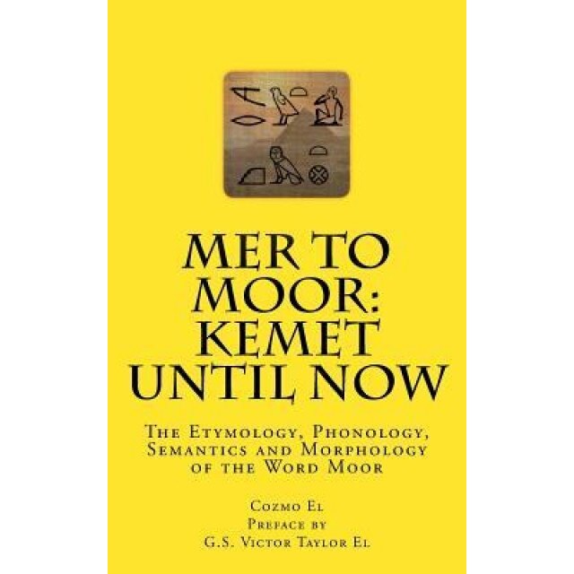 Mer to Moor: Kemet Until Now: The Etymology, Phonology, Semantics and Morphology of the Word Moor, Cozmo El (Author)