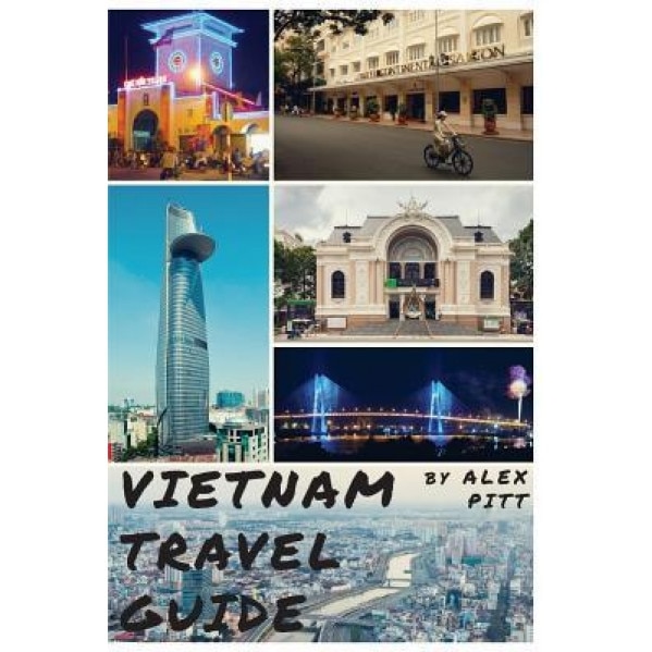 Vietnam Travel Guide: History of Vietnam, Typical Costs, Top Things to See and Do, Traveling, Accommodation, Cuisine, Festivals, Sports and, Alex Pitt (Author)