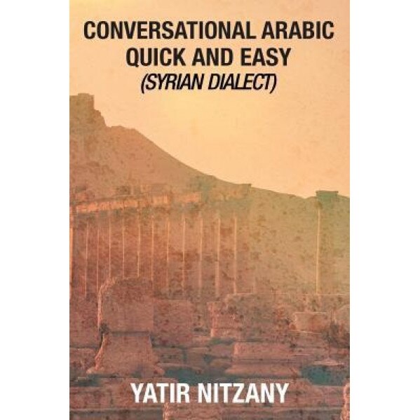 Conversational Arabic Quick and Easy: Syrian Dialect, Colloquial Arabic, Syrian Arabic, Mediterranean Arabic, Arabic Dictionary, Yatir Nitzany (Author)