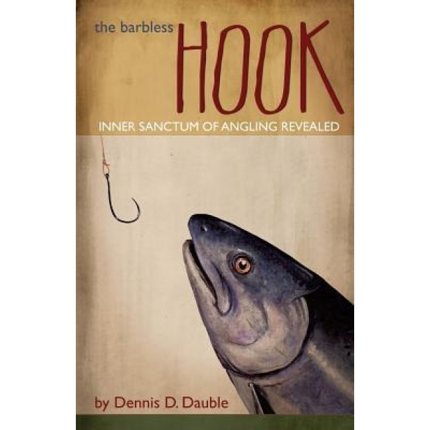 The Barbless Hook: Inner Sanctum of Angling Revealed, Dennis Dauble (Author)