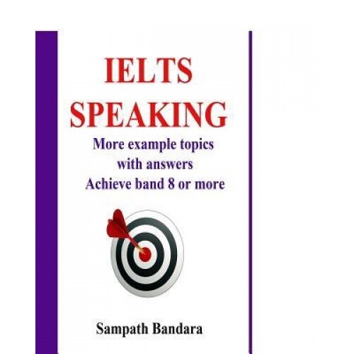 Ielts Speaking: More Example Topics with Answers: Guide to Achieve Band 8 or More in Ielts Speaking Test., Sampath Bandara (Author)
