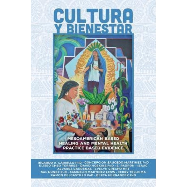 Cultura y Bienestar: Mesoamerican Based Healing and Mental Health Practice Based Evidence - Ricardo a. Carrillo Phd (Author)
