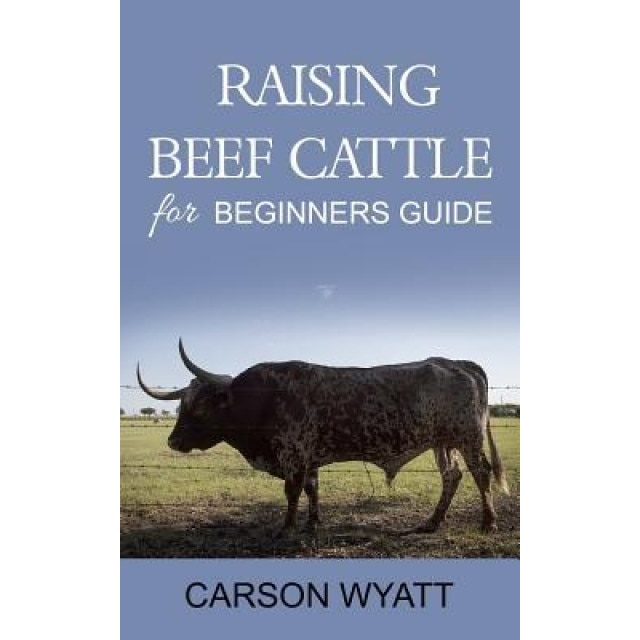 Raising Beef Cattle for Beginner's Guide, Carson Wyatt (Author)