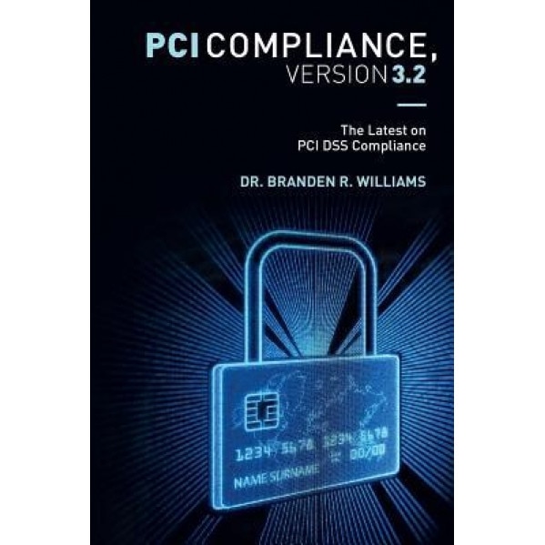 PCI Compliance, Version 3.2: The Latest on PCI Dss Compliance, Dr Branden R. Williams (Author)