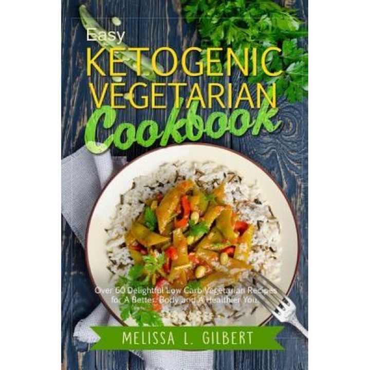 Ketogenic Diet: Easy Ketogenic Vegetarian Cookbook: Over 60 Delightful Low Carb Vegetarian Recipes for a Better Body and a Healthier Y, Melissa L. Gilbert (Author)