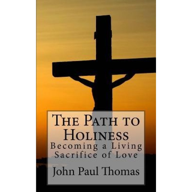 The Path to Holiness: Becoming a Living Sacrifice of Love, John Paul Thomas (Author)