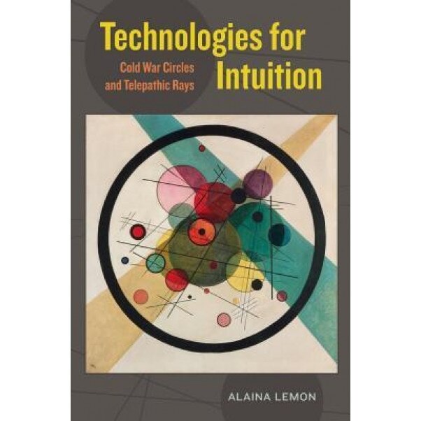 Technologies for Intuition: Cold War Circles and Telepathic Rays, Alaina Lemon (Author)