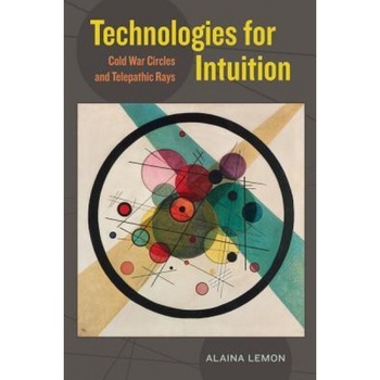 Technologies for Intuition: Cold War Circles and Telepathic Rays, Alaina Lemon (Author) Technologies for Intuition: Cold War Circles and Telepathic Rays, Alaina Lemon (Author)