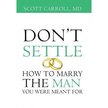 Don't Settle: How to Marry the Man You Were Meant for, Scott Carroll MD (Author) Don't Settle: How to Marry the Man You Were Meant for, Scott Carroll MD (Author)