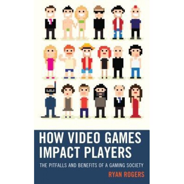 How Video Games Impact Players: The Pitfalls and Benefits of a Gaming Society, Ryan Rogers (Author)