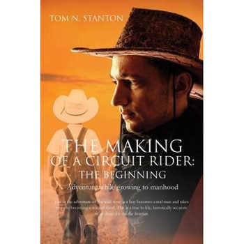 The Making of a Circuit Rider: The Beginning, Tom N. Stanton (Author) The Making of a Circuit Rider: The Beginning, Tom N. Stanton (Author)