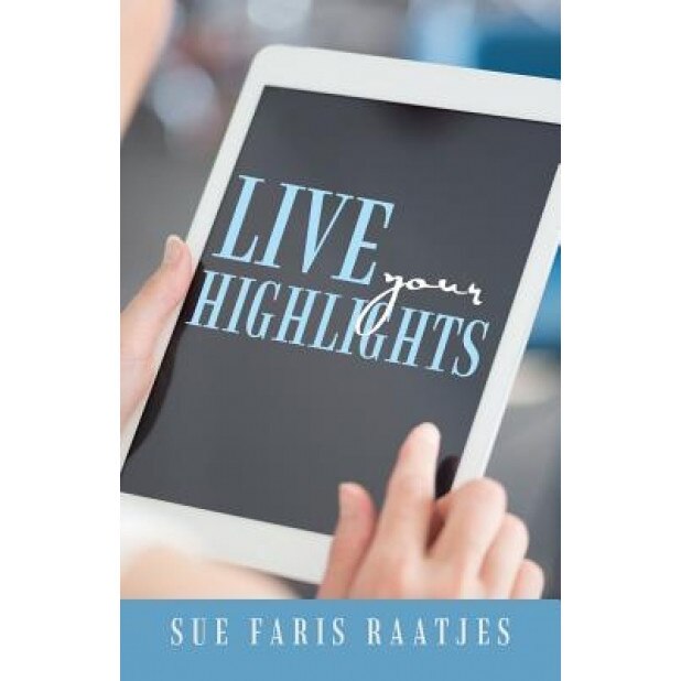 Live Your Highlights, Sue Faris Raatjes (Author)