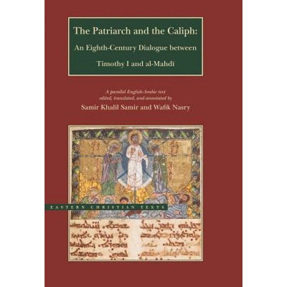 The Patriarch and the Caliph: An Eighth-Century Dialogue Between Timothy I and Al-Mahdi, Samir Khalil Samir (Editor)