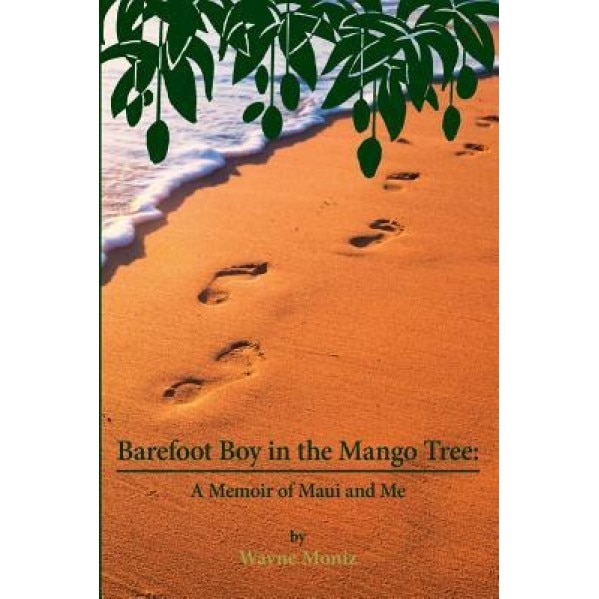 Barefoot Boy in the Mango Tree: A Memoir of Maui and Me, Wayne D. Moniz (Author)