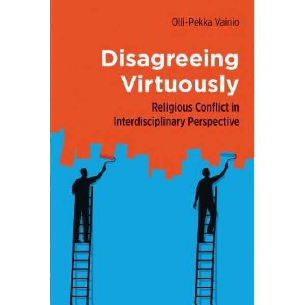 Disagreeing Virtuously: Religious Conflict in Interdisciplinary Perspective, Olli-Pekka Vainio (Author)