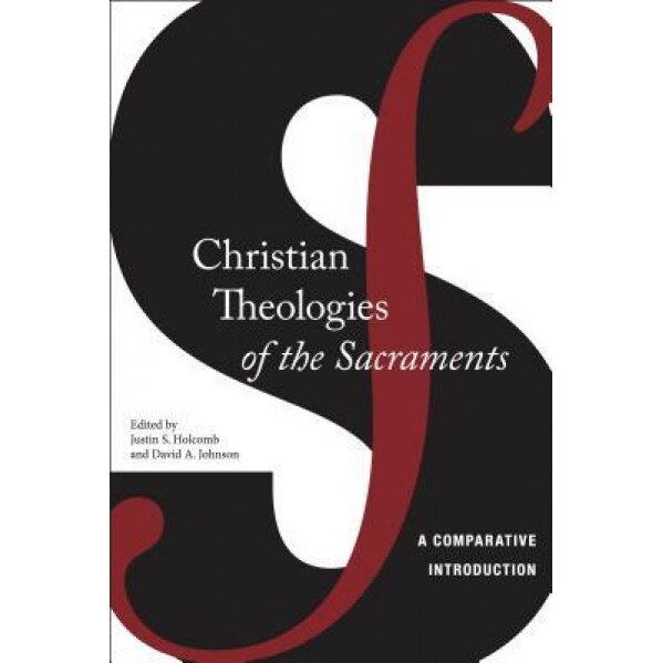 Christian Theologies of the Sacraments: A Comparative Introduction, Justin S. Holcomb (Author)