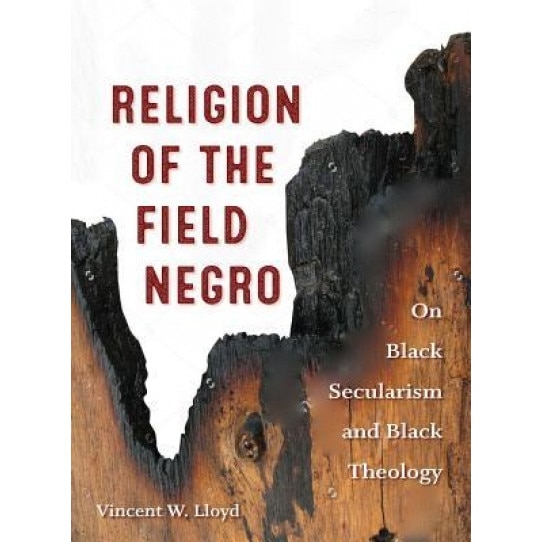 Religion of the Field Negro: On Black Secularism and Black Theology, Vincent W. Lloyd (Author)
