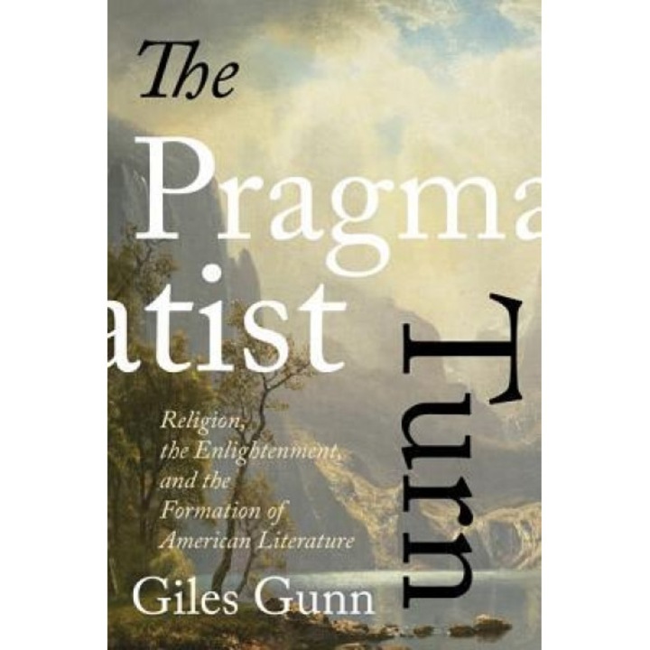 The Pragmatist Turn: Religion, the Enlightenment, and the Formation of American Literature, Giles Gunn (Author)