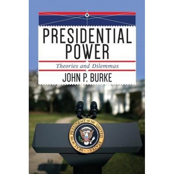 Presidential Power: Theories and Dilemmas, John P. Burke (Author)