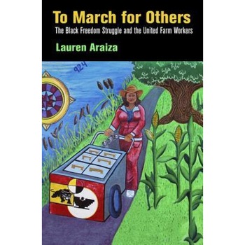 To March for Others: The Black Freedom Struggle and the United Farm Workers, Lauren Araiza (Author) To March for Others: The Black Freedom Struggle and the United Farm Workers, Lauren Araiza (Author)
