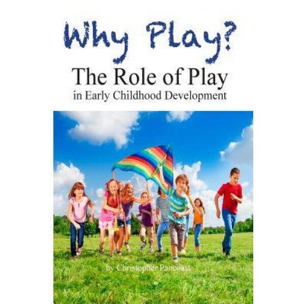 Why Play? the Role of Play in Early Childhood Development, Chris Pancoast (Author)