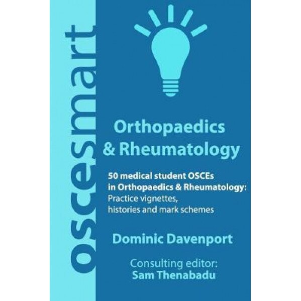 Oscesmart - 50 Medical Student Osces in Orthopaedics & Rheumatology: Vignettes, Histories and Mark Schemes for Your Finals., Mr Dominic Davenport (Author)