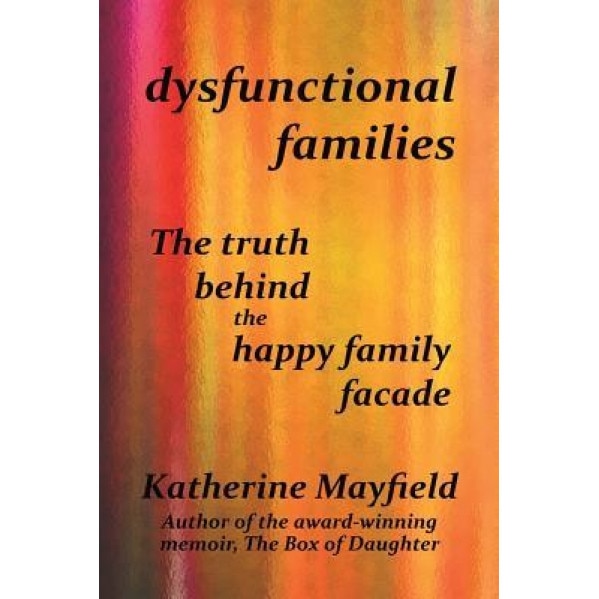 Dysfunctional Families: The Truth Behind the Happy Family Facade, Katherine Mayfield (Author)